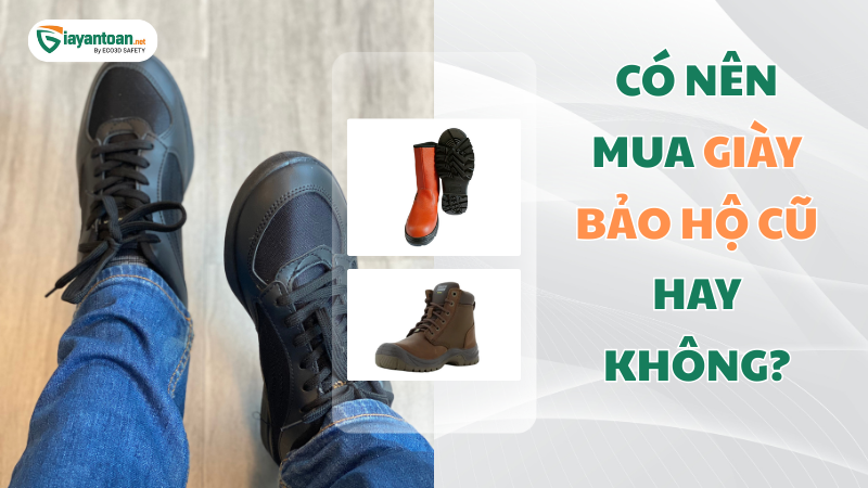CÓ NÊN MUA GIÀY BẢO HỘ CŨ HAY KHÔNG?