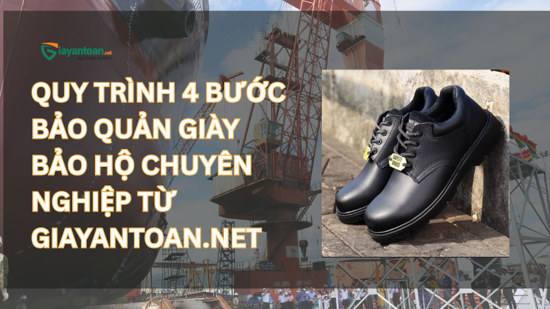 Quy trình 4 bước bảo quản giày bảo hộ chuyên nghiệp từ Giayantoan.net