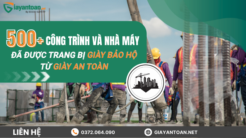 Hơn 500 công trình và nhà máy đã được trang bị giày bảo hộ từ Giày An Toàn