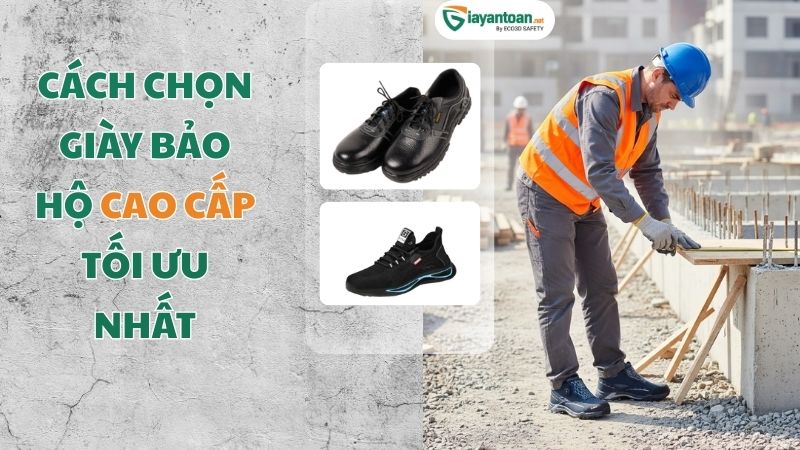 Cách chọn giày bảo hộ cao cấp phù hợp môi trường làm việc và tiêu chuẩn an toàn